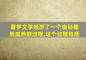 普罗文学经历了一个由幼稚到成熟的过程,这个过程包括