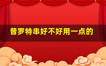 普罗特串好不好用一点的