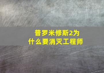 普罗米修斯2为什么要消灭工程师