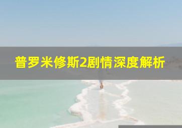 普罗米修斯2剧情深度解析