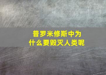 普罗米修斯中为什么要毁灭人类呢