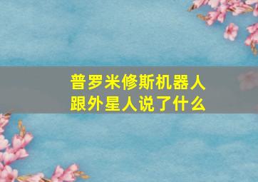 普罗米修斯机器人跟外星人说了什么