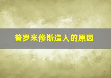 普罗米修斯造人的原因