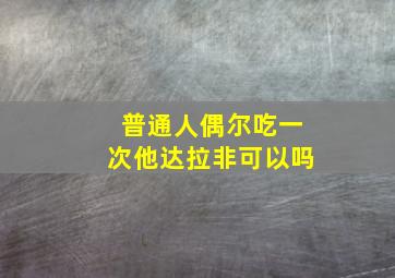 普通人偶尔吃一次他达拉非可以吗