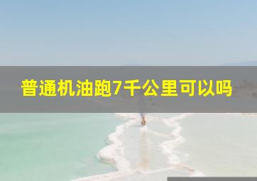 普通机油跑7千公里可以吗