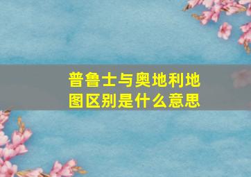 普鲁士与奥地利地图区别是什么意思