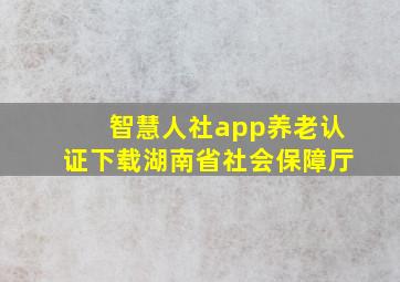 智慧人社app养老认证下载湖南省社会保障厅