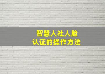 智慧人社人脸认证的操作方法