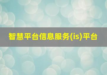 智慧平台信息服务(is)平台