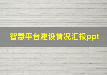 智慧平台建设情况汇报ppt