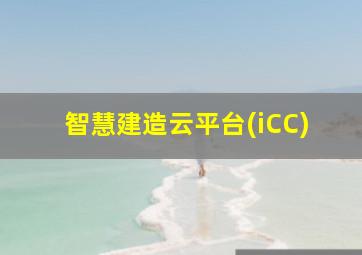 智慧建造云平台(iCC)