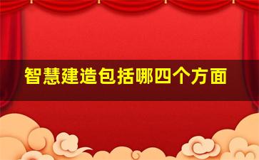 智慧建造包括哪四个方面