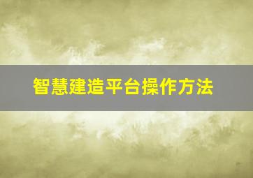 智慧建造平台操作方法