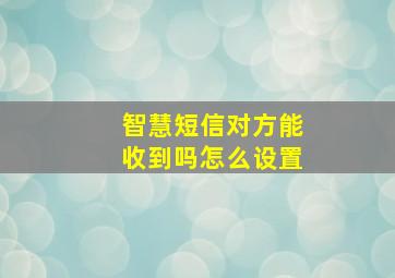 智慧短信对方能收到吗怎么设置