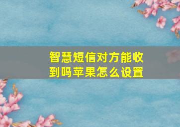 智慧短信对方能收到吗苹果怎么设置