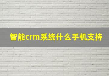 智能crm系统什么手机支持