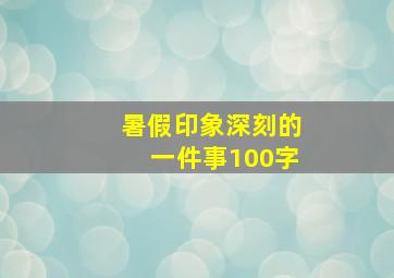 暑假印象深刻的一件事100字