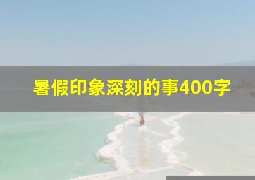 暑假印象深刻的事400字