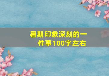 暑期印象深刻的一件事100字左右