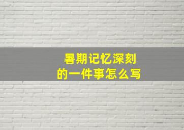 暑期记忆深刻的一件事怎么写