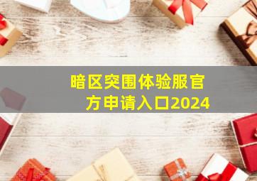 暗区突围体验服官方申请入口2024