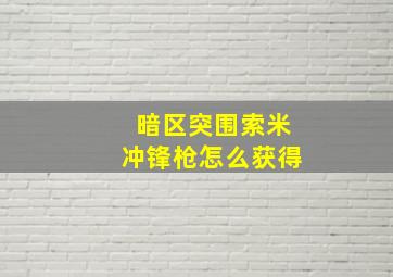 暗区突围索米冲锋枪怎么获得