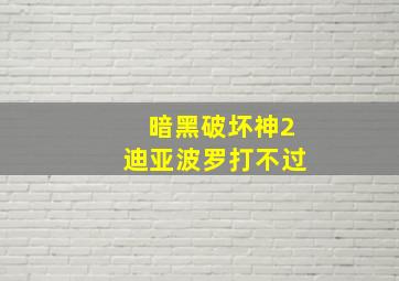 暗黑破坏神2迪亚波罗打不过