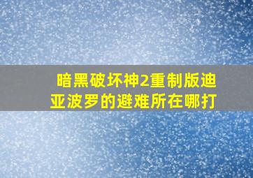 暗黑破坏神2重制版迪亚波罗的避难所在哪打