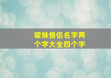 暧昧情侣名字两个字大全四个字