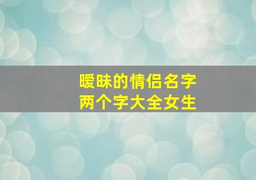 暧昧的情侣名字两个字大全女生