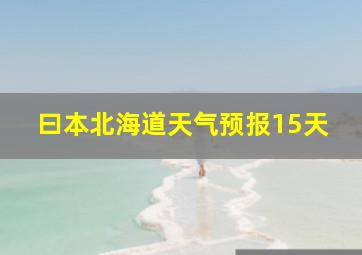 曰本北海道天气预报15天