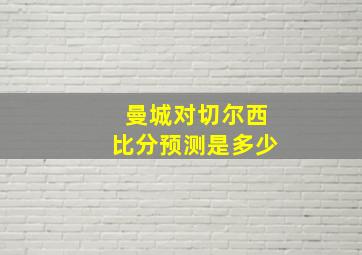 曼城对切尔西比分预测是多少