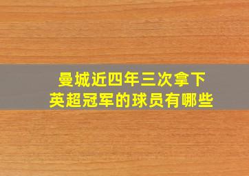 曼城近四年三次拿下英超冠军的球员有哪些