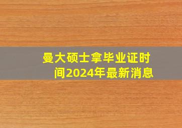 曼大硕士拿毕业证时间2024年最新消息