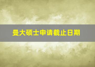 曼大硕士申请截止日期