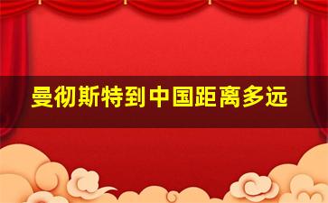 曼彻斯特到中国距离多远