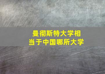 曼彻斯特大学相当于中国哪所大学