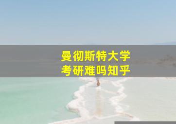 曼彻斯特大学考研难吗知乎