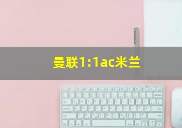 曼联1:1ac米兰