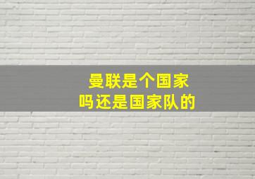 曼联是个国家吗还是国家队的