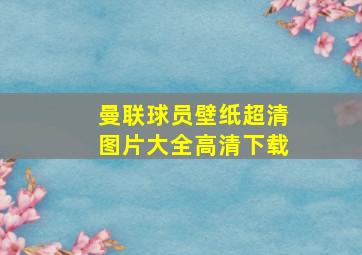 曼联球员壁纸超清图片大全高清下载