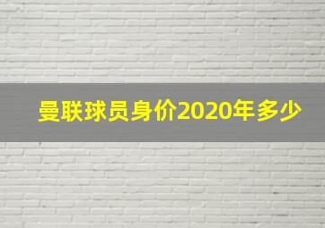 曼联球员身价2020年多少