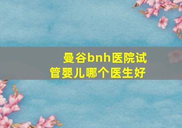 曼谷bnh医院试管婴儿哪个医生好