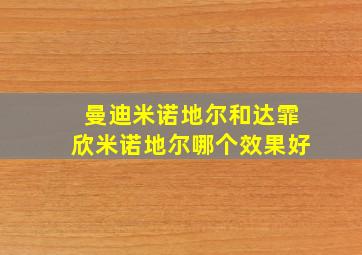 曼迪米诺地尔和达霏欣米诺地尔哪个效果好