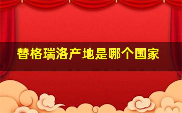 替格瑞洛产地是哪个国家