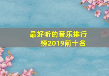 最好听的音乐排行榜2019前十名