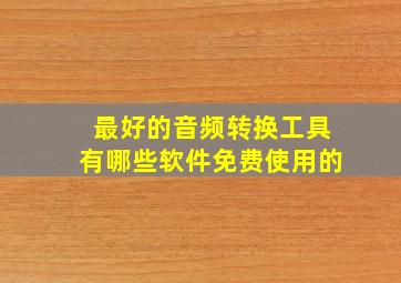 最好的音频转换工具有哪些软件免费使用的