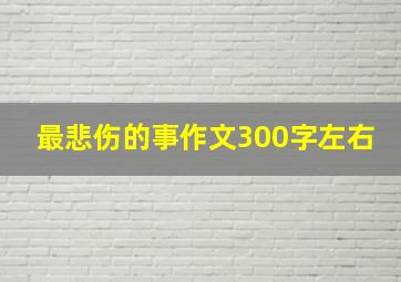 最悲伤的事作文300字左右