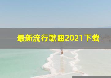 最新流行歌曲2021下载