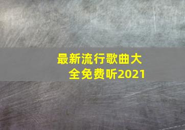 最新流行歌曲大全免费听2021